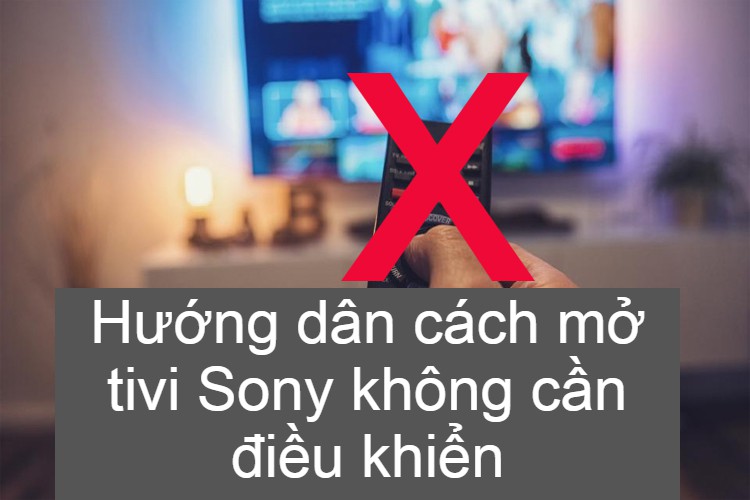 Hướng dẫn cách mở tivi Sony không cần điều khiển đơn giản nhất